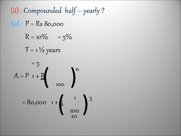 (ii) : Compounded half – yearly ? Sol : P = Rs 80, 000