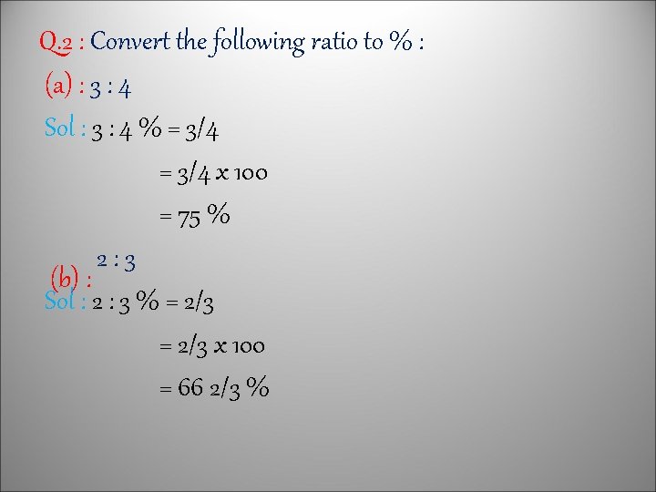 Q. 2 : Convert the following ratio to % : (a) : 3 :