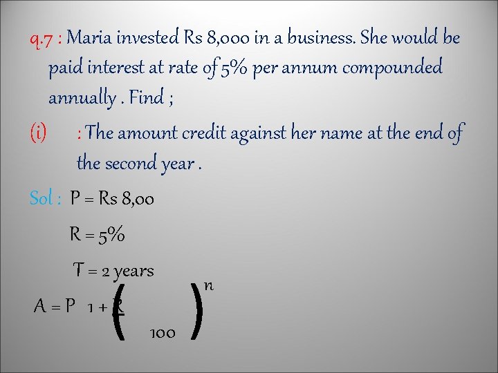 q. 7 : Maria invested Rs 8, 000 in a business. She would be