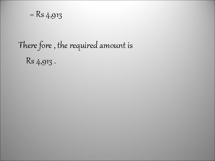 = Rs 4, 913 There fore , the required amount is Rs 4, 913.