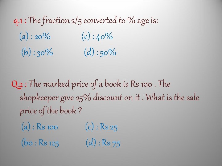 q. 1 : The fraction 2/5 converted to % age is: (a) : 20%