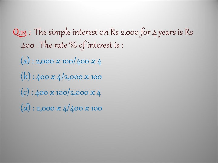 Q. 13 : The simple interest 0 n Rs 2, 000 for 4 years