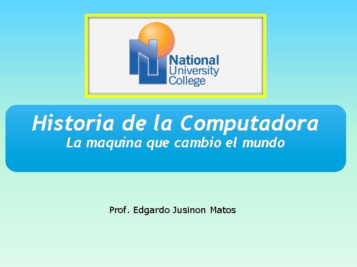 Historia de la Computadora La maquina que cambio el mundo Prof. Edgardo Jusinon Matos