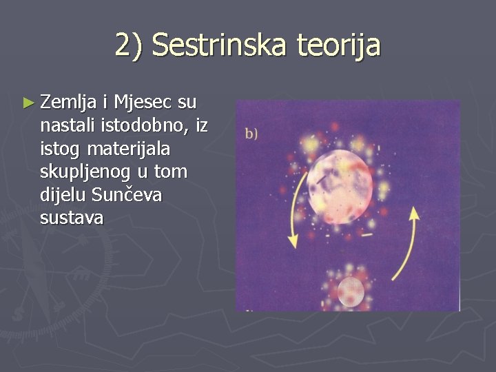 2) Sestrinska teorija ► Zemlja i Mjesec su nastali istodobno, iz istog materijala skupljenog