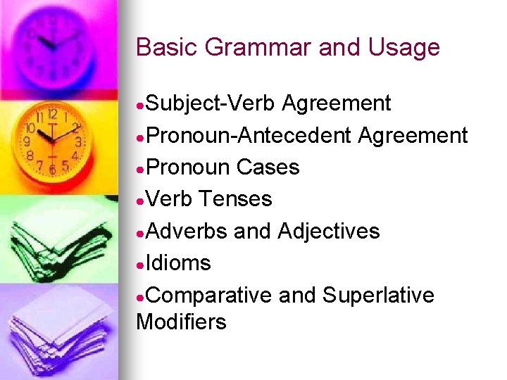 Basic Grammar and Usage ●Subject-Verb Agreement ●Pronoun-Antecedent Agreement ●Pronoun Cases ●Verb Tenses ●Adverbs and