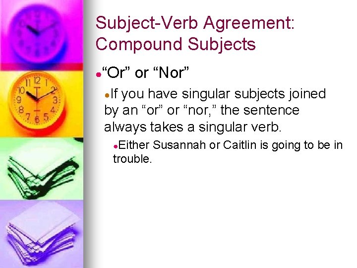 Subject-Verb Agreement: Compound Subjects ●“Or” or “Nor” ●If you have singular subjects joined by