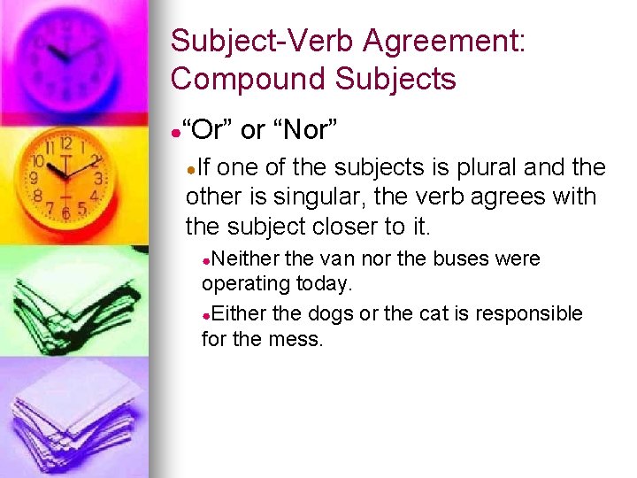 Subject-Verb Agreement: Compound Subjects ●“Or” or “Nor” ●If one of the subjects is plural