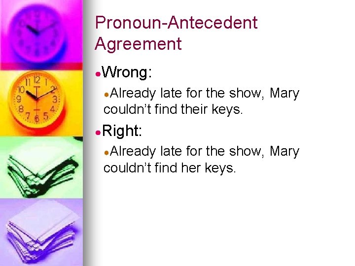 Pronoun-Antecedent Agreement ●Wrong: ●Already late for the show, Mary couldn’t find their keys. ●Right: