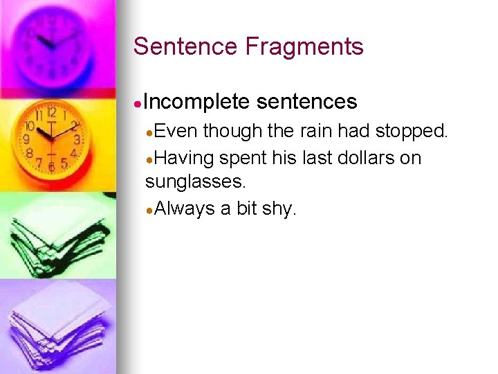 Sentence Fragments ●Incomplete ●Even sentences though the rain had stopped. ●Having spent his last