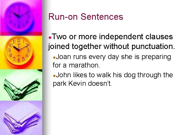 Run-on Sentences ●Two or more independent clauses joined together without punctuation. ●Joan runs every