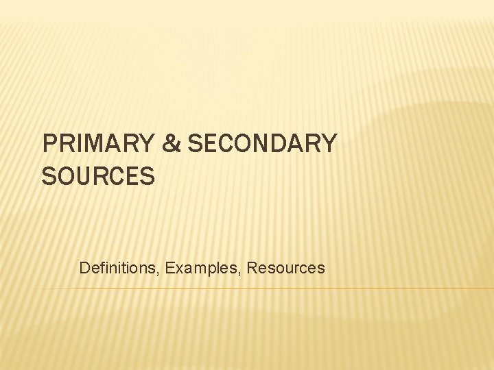 PRIMARY & SECONDARY SOURCES Definitions, Examples, Resources 