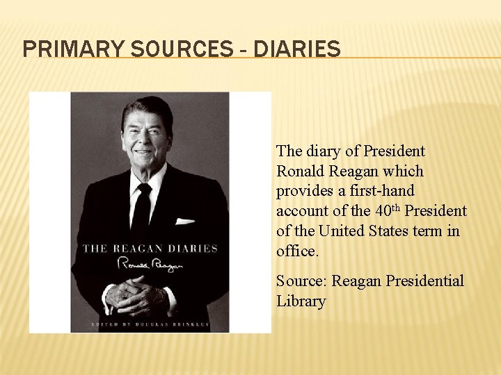 PRIMARY SOURCES - DIARIES The diary of President Ronald Reagan which provides a first-hand