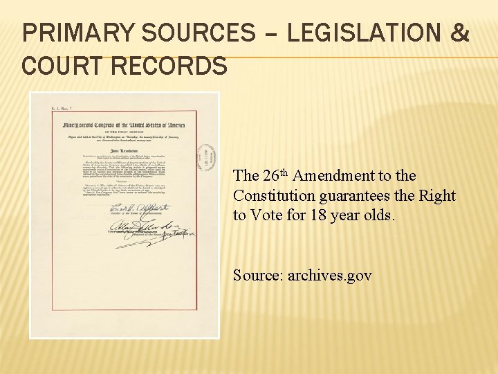 PRIMARY SOURCES – LEGISLATION & COURT RECORDS The 26 th Amendment to the Constitution