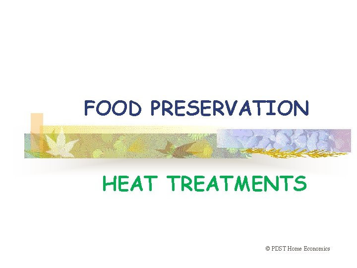 FOOD PRESERVATION HEAT TREATMENTS © PDST Home Economics 