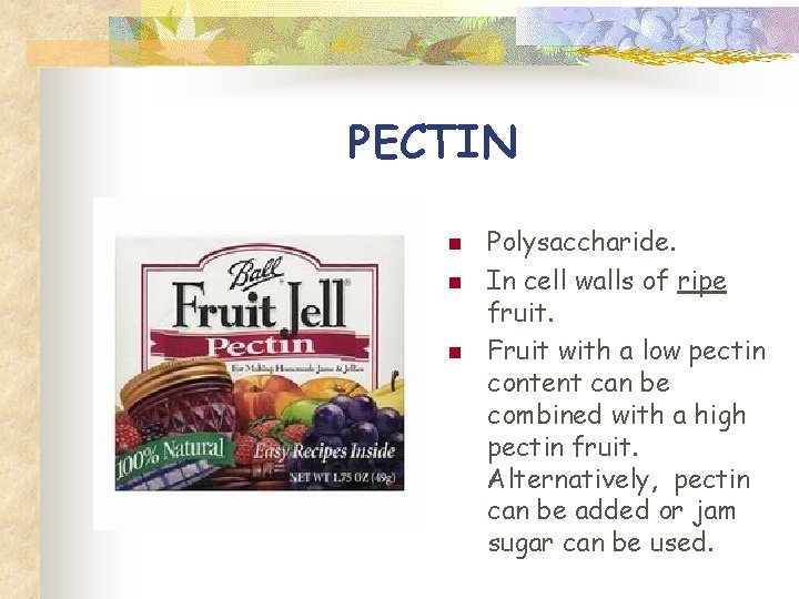 PECTIN n n n Polysaccharide. In cell walls of ripe fruit. Fruit with a