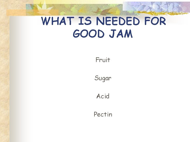 WHAT IS NEEDED FOR GOOD JAM Fruit Sugar Acid Pectin 