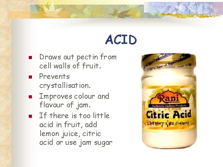 ACID n n Draws out pectin from cell walls of fruit. Prevents crystallisation. Improves
