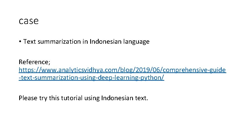 case • Text summarization in Indonesian language Reference; https: //www. analyticsvidhya. com/blog/2019/06/comprehensive-guide -text-summarization-using-deep-learning-python/ Please