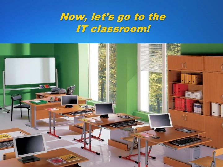 Now, let’s go to the IT classroom! 