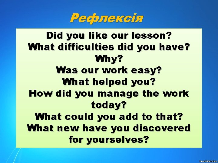 Рефлексія Did you like our lesson? What difficulties did you have? Why? Was our