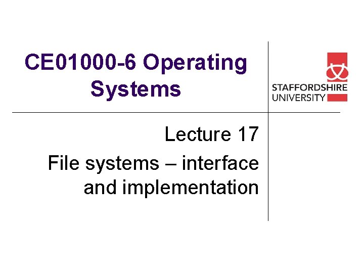 CE 01000 -6 Operating Systems Lecture 17 File systems – interface and implementation 