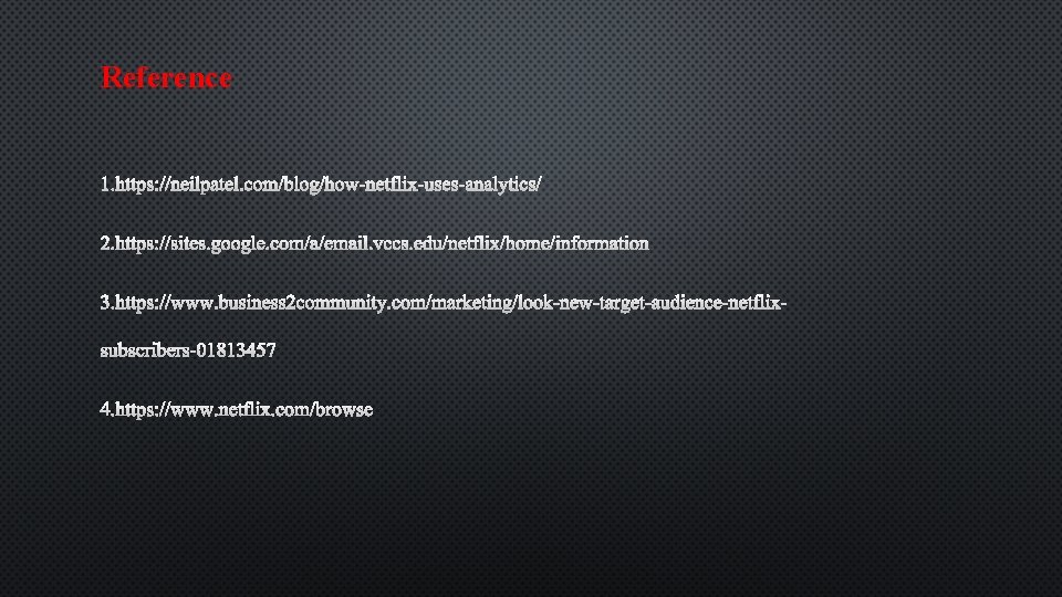 Reference 1. HTTPS: //NEILPATEL. COM/BLOG/HOW-NETFLIX-USES-ANALYTICS/ 2. HTTPS: //SITES. GOOGLE. COM/A/EMAIL. VCCS. EDU/NETFLIX/HOME/INFORMATION 2. The