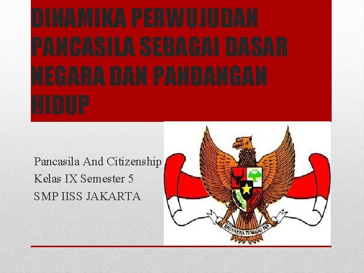 DINAMIKA PERWUJUDAN PANCASILA SEBAGAI DASAR NEGARA DAN PANDANGAN HIDUP Pancasila And Citizenship Kelas IX