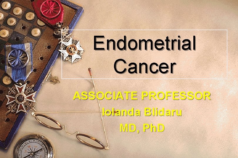 Endometrial Cancer ASSOCIATE PROFESSOR Iolanda Blidaru MD, Ph. D 