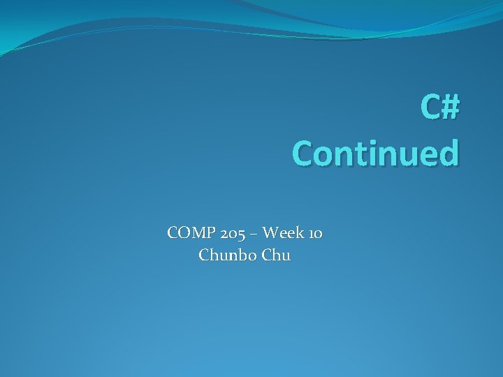 C# Continued COMP 205 – Week 10 Chunbo Chu 