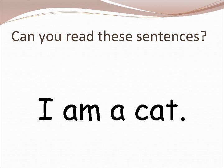 Can you read these sentences? I am a cat. 