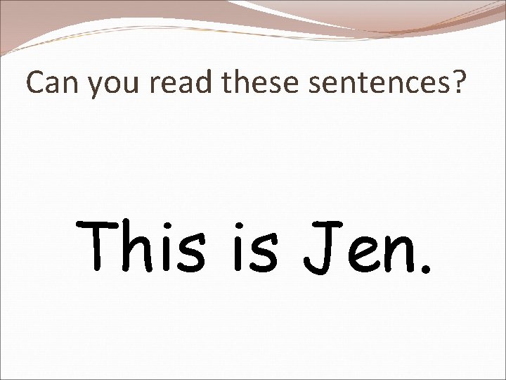 Can you read these sentences? This is Jen. 