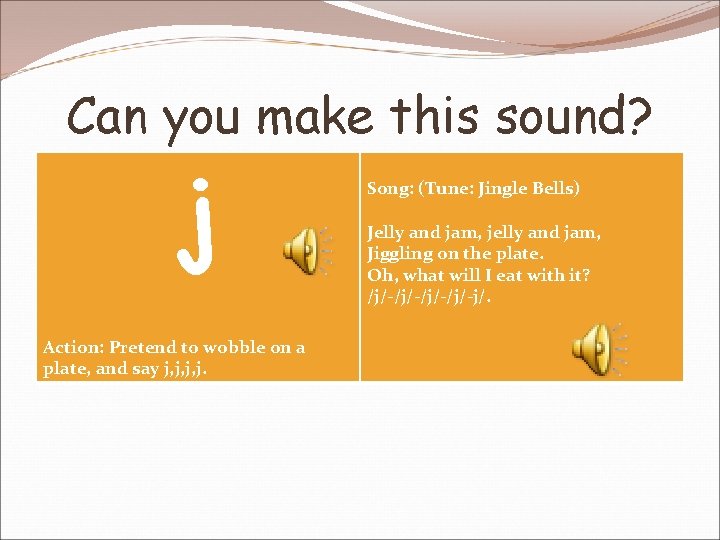 Can you make this sound? j Action: Pretend to wobble on a plate, and