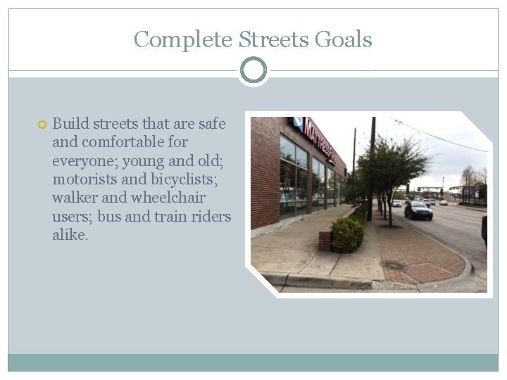 Complete Streets Goals Build streets that are safe and comfortable for everyone; young and