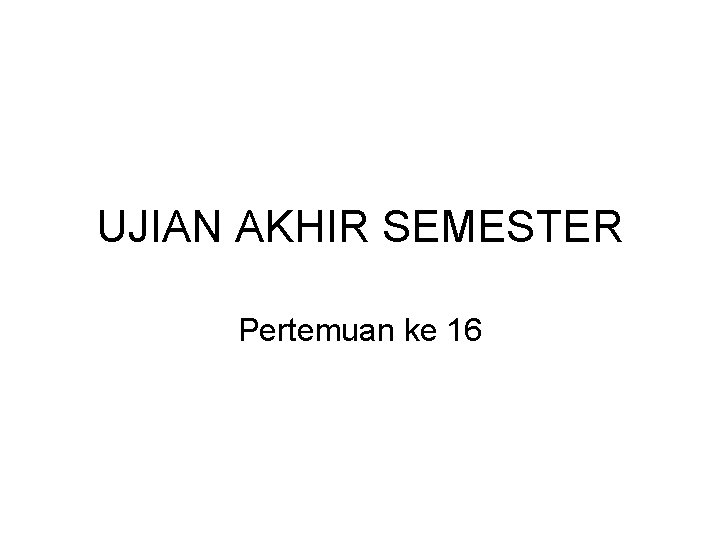 UJIAN AKHIR SEMESTER Pertemuan ke 16 