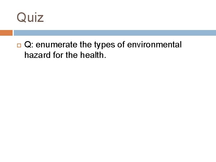 Quiz Q: enumerate the types of environmental hazard for the health. 