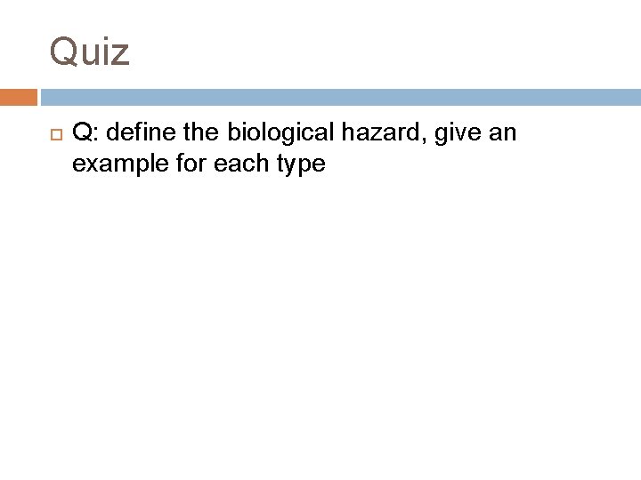 Quiz Q: define the biological hazard, give an example for each type 