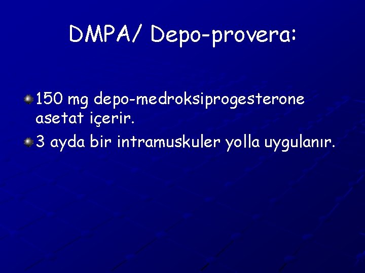 DMPA/ Depo-provera: 150 mg depo-medroksiprogesterone asetat içerir. 3 ayda bir intramuskuler yolla uygulanır. 