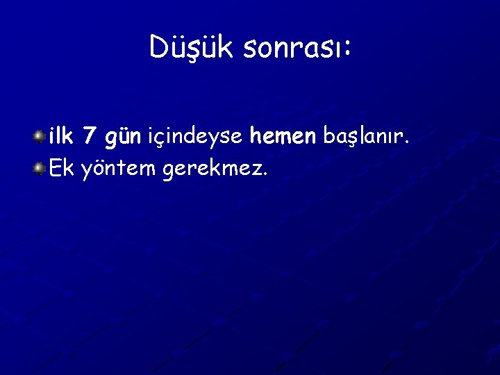 Düşük sonrası: ilk 7 gün içindeyse hemen başlanır. Ek yöntem gerekmez. 