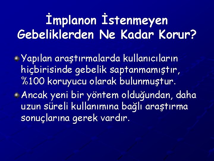 İmplanon İstenmeyen Gebeliklerden Ne Kadar Korur? Yapılan araştırmalarda kullanıcıların hiçbirisinde gebelik saptanmamıştır, %100 koruyucu