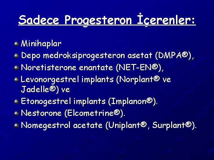 Sadece Progesteron İçerenler: Minihaplar Depo medroksiprogesteron asetat (DMPA®), Noretisterone enantate (NET-EN®), Levonorgestrel implants (Norplant®