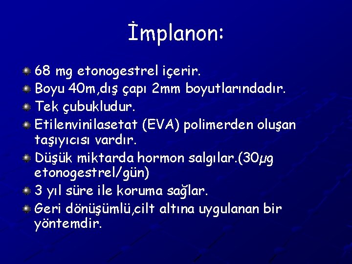 İmplanon: 68 mg etonogestrel içerir. Boyu 40 m, dış çapı 2 mm boyutlarındadır. Tek