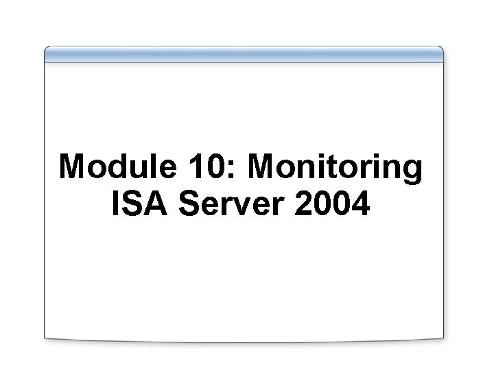 Module 10: Monitoring ISA Server 2004 