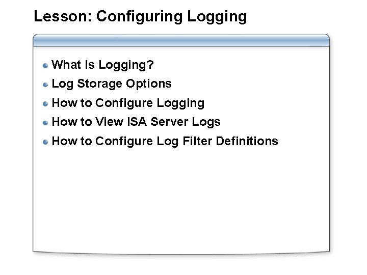 Lesson: Configuring Logging What Is Logging? Log Storage Options How to Configure Logging How