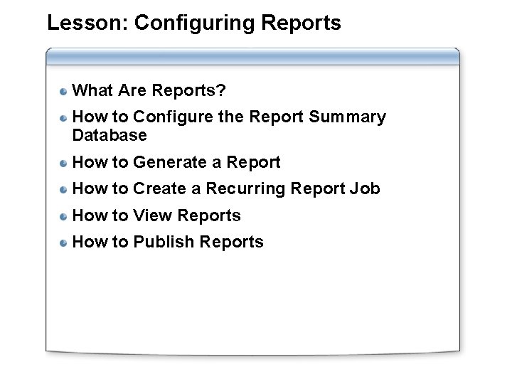 Lesson: Configuring Reports What Are Reports? How to Configure the Report Summary Database How