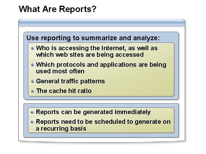 What Are Reports? Use reporting to summarize and analyze: Who is accessing the Internet,