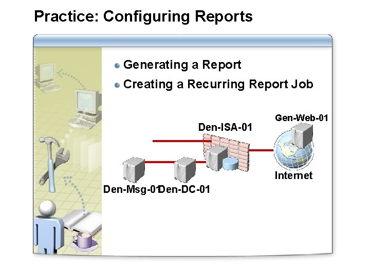Practice: Configuring Reports Generating a Report Creating a Recurring Report Job Den-ISA-01 Gen-Web-01 Internet