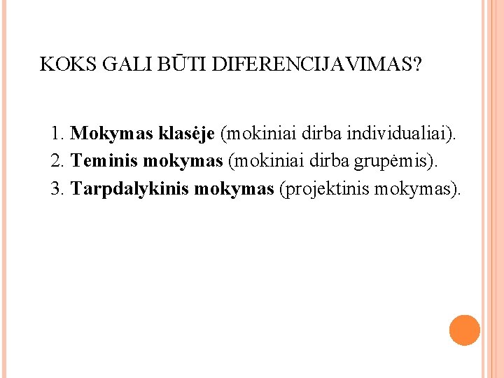 KOKS GALI BŪTI DIFERENCIJAVIMAS? 1. Mokymas klasėje (mokiniai dirba individualiai). 2. Teminis mokymas (mokiniai