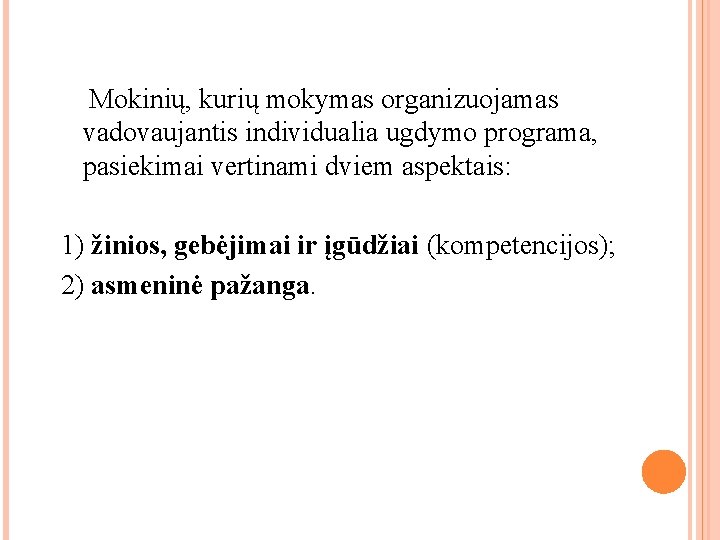 Mokinių, kurių mokymas organizuojamas vadovaujantis individualia ugdymo programa, pasiekimai vertinami dviem aspektais: 1) žinios,