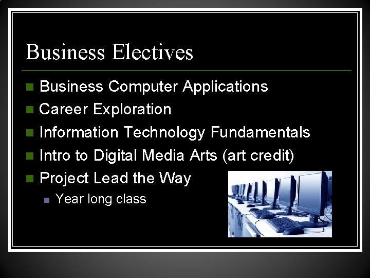 Business Electives Business Computer Applications n Career Exploration n Information Technology Fundamentals n Intro