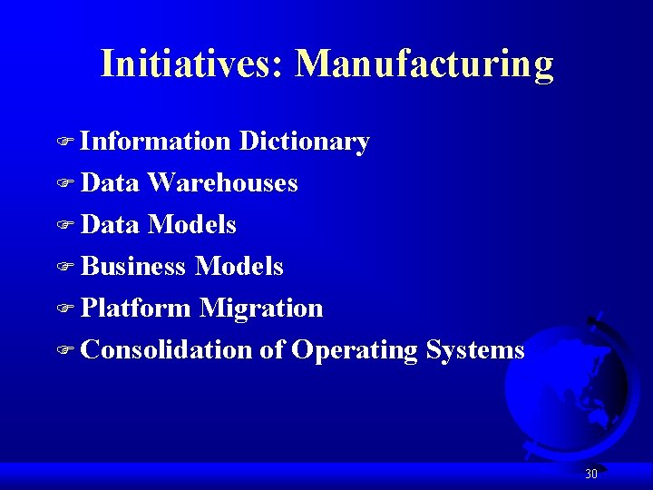 Initiatives: Manufacturing F Information Dictionary F Data Warehouses F Data Models F Business Models